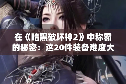 在《暗黑破壞神2》中稱霸的秘密：這20件裝備難度大到讓人哭泣！