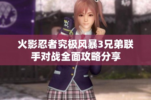 火影忍者究極風(fēng)暴3兄弟聯(lián)手對戰(zhàn)全面攻略分享