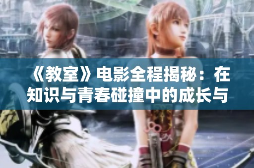 《教室》電影全程揭秘：在知識與青春碰撞中的成長與挑戰(zhàn)