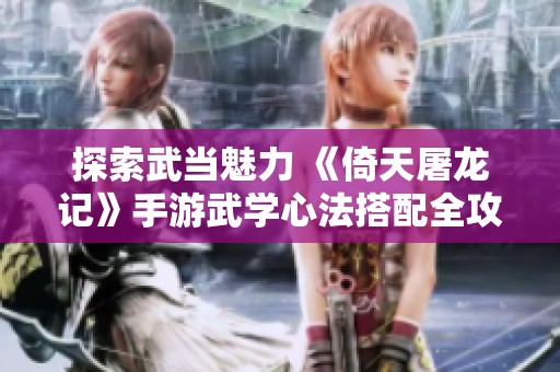 探索武當(dāng)魅力 《倚天屠龍記》手游武學(xué)心法搭配全攻略