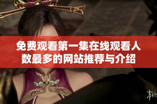 免費(fèi)觀看第一集在線觀看人數(shù)最多的網(wǎng)站推薦與介紹