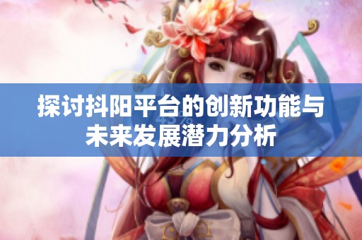 探討抖陽平臺的創(chuàng)新功能與未來發(fā)展?jié)摿Ψ治? title=