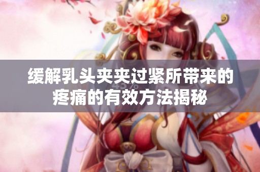 緩解乳頭夾夾過緊所帶來的疼痛的有效方法揭秘