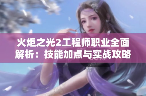 火炬之光2工程師職業(yè)全面解析：技能加點(diǎn)與實(shí)戰(zhàn)攻略詳解