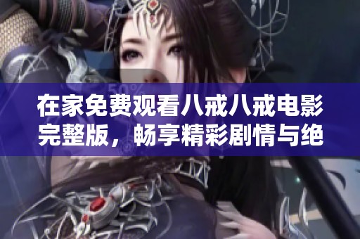 在家免費(fèi)觀看八戒八戒電影完整版，暢享精彩劇情與絕佳視聽體驗(yàn)