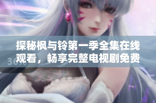 探秘楓與鈴第一季全集在線觀看，暢享完整電視劇免費觀看體驗
