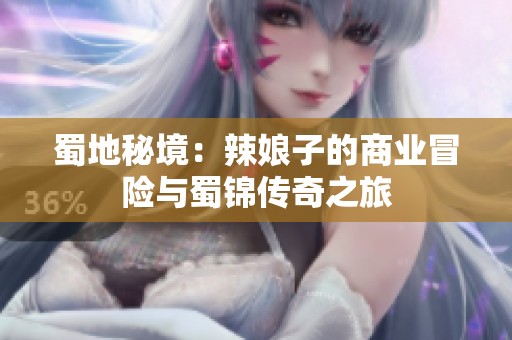 蜀地秘境：辣娘子的商業(yè)冒險(xiǎn)與蜀錦傳奇之旅