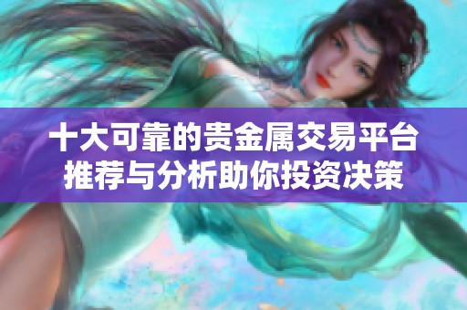 十大可靠的貴金屬交易平臺(tái)推薦與分析助你投資決策