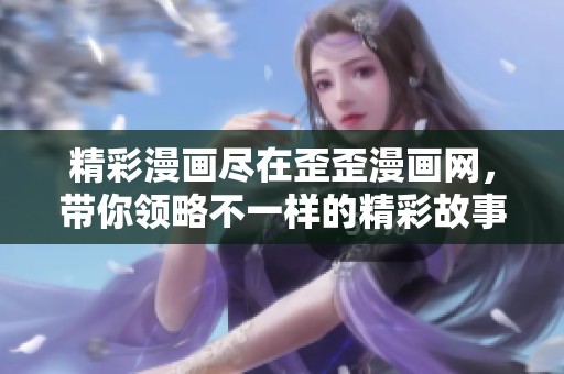 精彩漫畫盡在歪歪漫畫網(wǎng)，帶你領(lǐng)略不一樣的精彩故事！