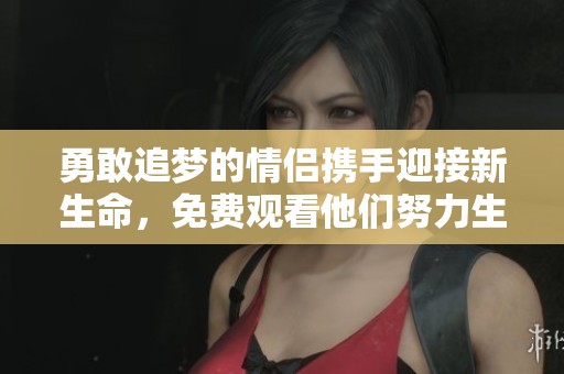 勇敢追夢(mèng)的情侶攜手迎接新生命，免費(fèi)觀看他們努力生猴子的感人故事