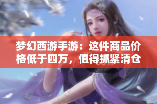 夢幻西游手游：這件商品價格低于四萬，值得抓緊清倉嗎能盈利嗎