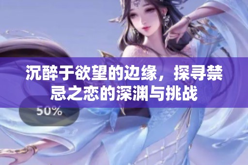 沉醉于欲望的邊緣，探尋禁忌之戀的深淵與挑戰(zhàn)