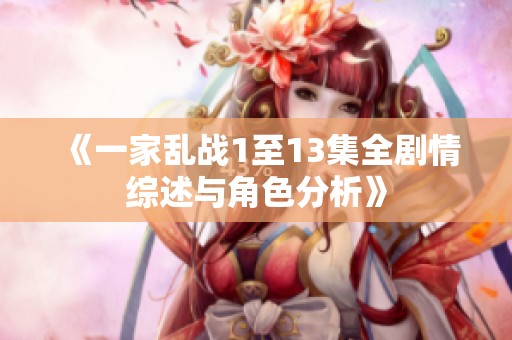 《一家亂戰(zhàn)1至13集全劇情綜述與角色分析》