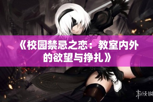 《校園禁忌之戀：教室內(nèi)外的欲望與掙扎》