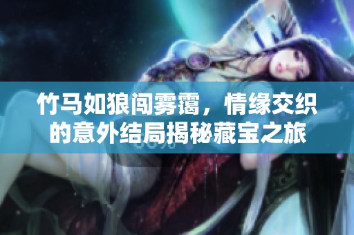 竹馬如狼闖霧靄，情緣交織的意外結(jié)局揭秘藏寶之旅