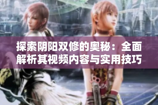 探索陰陽雙修的奧秘：全面解析其視頻內(nèi)容與實(shí)用技巧