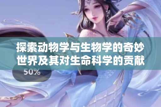 探索動物學與生物學的奇妙世界及其對生命科學的貢獻