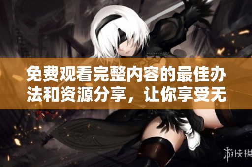 免費(fèi)觀看完整內(nèi)容的最佳辦法和資源分享，讓你享受無(wú)限樂(lè)趣