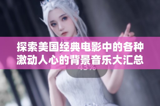 探索美國經(jīng)典電影中的各種激動(dòng)人心的背景音樂大匯總