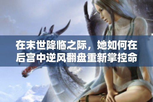 在末世降臨之際，她如何在后宮中逆風(fēng)翻盤(pán)重新掌控命運(yùn)
