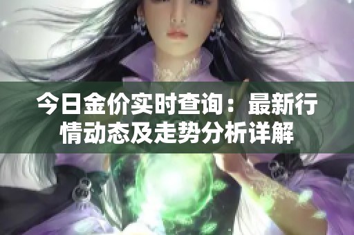 今日金價(jià)實(shí)時(shí)查詢：最新行情動態(tài)及走勢分析詳解