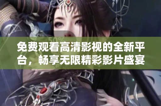 免費(fèi)觀看高清影視的全新平臺(tái)，暢享無(wú)限精彩影片盛宴