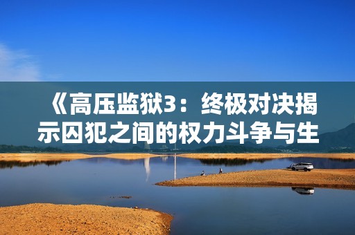《高壓監(jiān)獄3：終極對(duì)決揭示囚犯之間的權(quán)力斗爭與生存智慧》