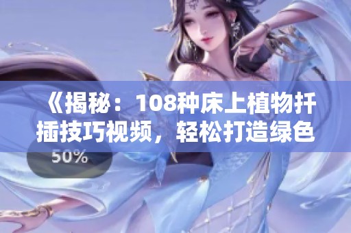 《揭秘：108種床上植物扦插技巧視頻，輕松打造綠色家居環(huán)境》