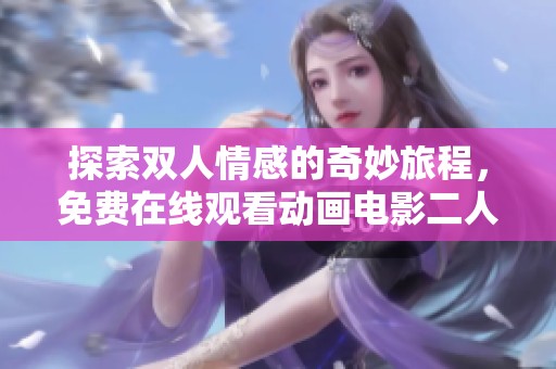 探索雙人情感的奇妙旅程，免費(fèi)在線觀看動(dòng)畫(huà)電影二人世界的真實(shí)與幻想