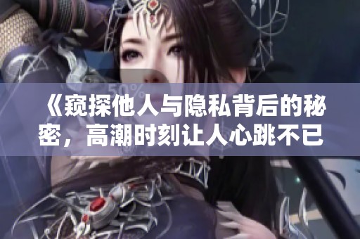 《窺探他人與隱私背后的秘密，高潮時(shí)刻讓人心跳不已》