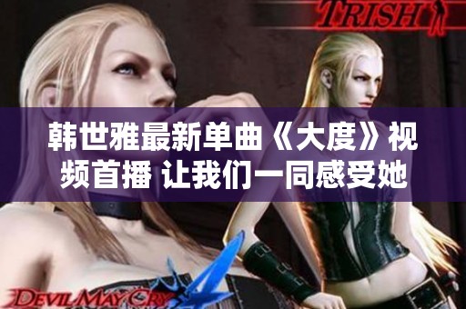 韓世雅最新單曲《大度》視頻首播 讓我們一同感受她的音樂(lè)魅力