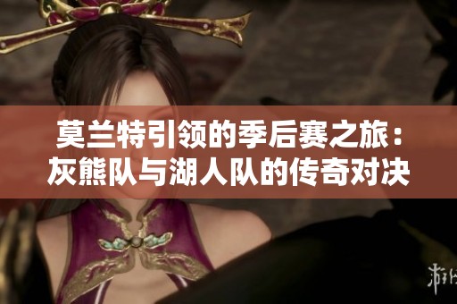 莫蘭特引領(lǐng)的季后賽之旅：灰熊隊與湖人隊的傳奇對決與考驗