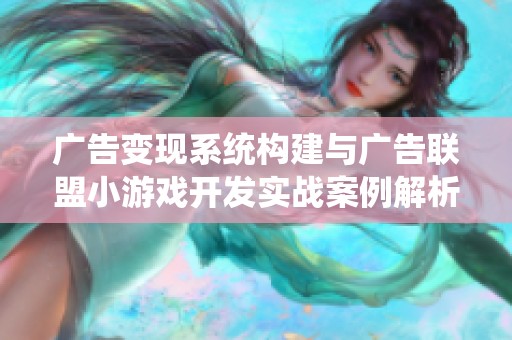 廣告變現(xiàn)系統(tǒng)構(gòu)建與廣告聯(lián)盟小游戲開(kāi)發(fā)實(shí)戰(zhàn)案例解析 廣告變現(xiàn)系統(tǒng)構(gòu)建與廣告聯(lián)盟小游戲開(kāi)發(fā)實(shí)戰(zhàn)案例解析