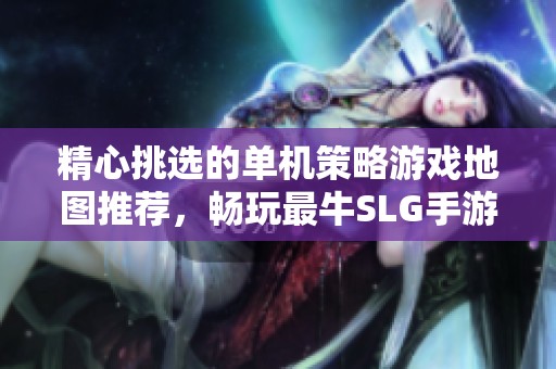 精心挑選的單機策略游戲地圖推薦，暢玩最牛SLG手游合集