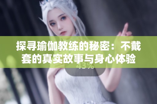 探尋瑜伽教練的秘密：不戴套的真實故事與身心體驗