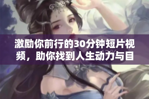 激勵你前行的30分鐘短片視頻，助你找到人生動力與目標(biāo)