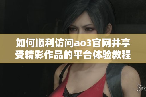 如何順利訪問ao3官網(wǎng)并享受精彩作品的平臺體驗教程