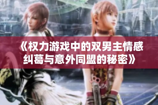 《權力游戲中的雙男主情感糾葛與意外同盟的秘密》