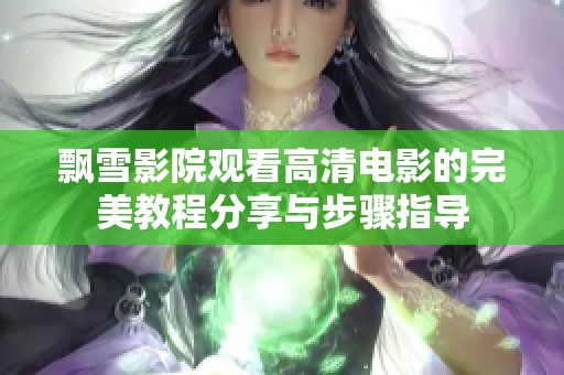 飄雪影院觀看高清電影的完美教程分享與步驟指導(dǎo)