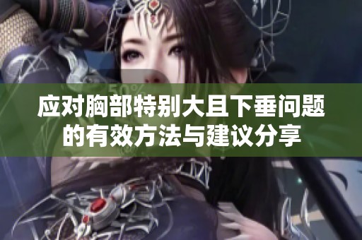 應對胸部特別大且下垂問題的有效方法與建議分享