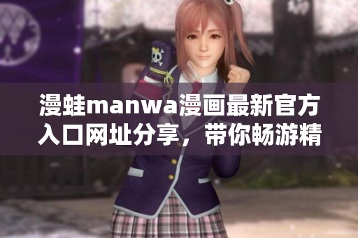 漫蛙manwa漫畫最新官方入口網(wǎng)址分享，帶你暢游精彩漫畫世界