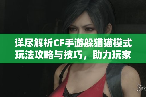 詳盡解析CF手游躲貓貓模式玩法攻略與技巧，助力玩家輕松獲勝