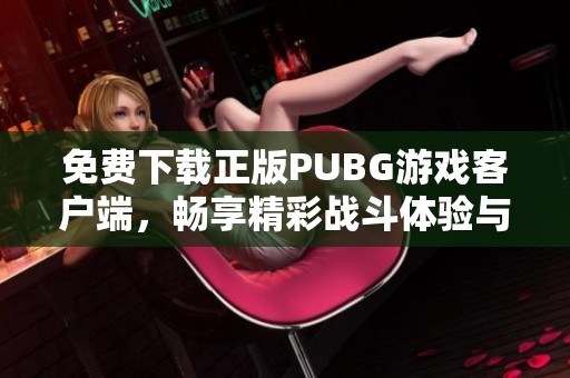 免費(fèi)下載正版PUBG游戲客戶端，暢享精彩戰(zhàn)斗體驗(yàn)與全新玩法
