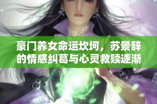 豪門養(yǎng)女命運(yùn)坎坷，蘇景辭的情感糾葛與心靈救贖逐漸展開