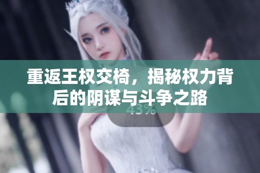重返王權交椅，揭秘權力背后的陰謀與斗爭之路