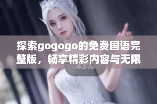 探索gogogo的免費國語完整版，暢享精彩內(nèi)容與無限樂趣的全新體驗