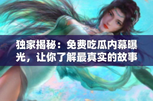 獨(dú)家揭秘：免費(fèi)吃瓜內(nèi)幕曝光，讓你了解最真實(shí)的故事背后