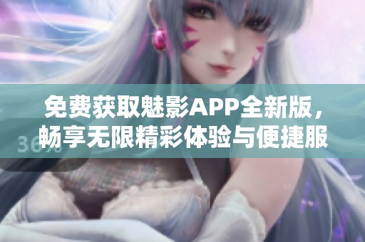 免費獲取魅影APP全新版，暢享無限精彩體驗與便捷服務(wù)