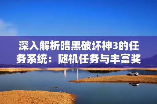 深入解析暗黑破壞神3的任務(wù)系統(tǒng)：隨機(jī)任務(wù)與豐富獎(jiǎng)勵(lì)全攻略