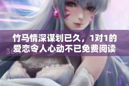 竹馬情深謀劃已久，1對1的愛戀令人心動不已免費閱讀